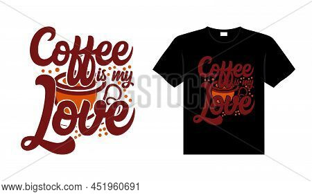 Coffee Is My Love Coffee Typography T-shirt Design