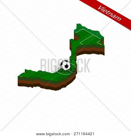 Isometric Map Of Vietnam With Soccer Field. Football Ball In Center Of Football Pitch. Vector Soccer