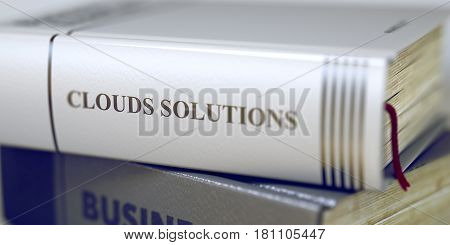 Stack of Books with Title - Clouds Solutions. Closeup View. Book Title on the Spine - Clouds Solutions. Closeup View. Stack of Books. Toned Image. Selective focus. 3D Rendering.