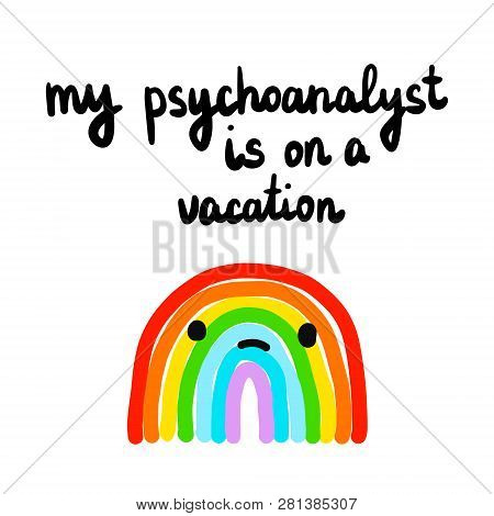 My Psychoanalyst Is On A Vacation Hand Drawn Illustration With Sad Rainbow