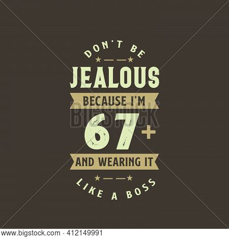 Don't Be Jealous Because I'm 67 Plus And Wearing It Like A Boss, 67 Years Old Birthday Celebration