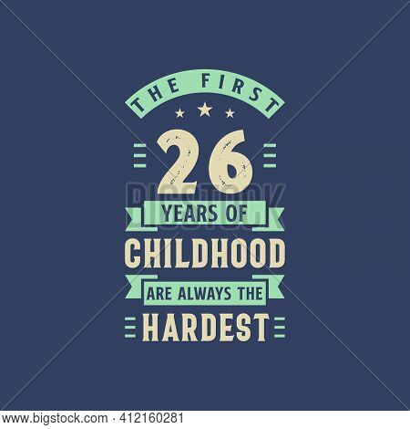 The First 26 Years Of Childhood Are Always The Hardest, 26 Years Old Birthday Celebration
