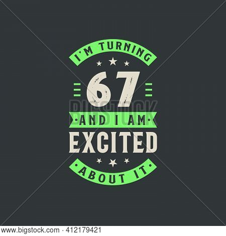 I'm Turning 67 And I Am Excited About It, 67 Years Old Birthday Celebration