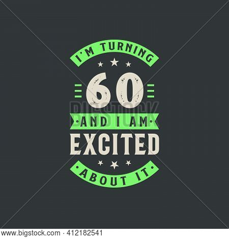 I'm Turning 60 And I Am Excited About It, 60 Years Old Birthday Celebration