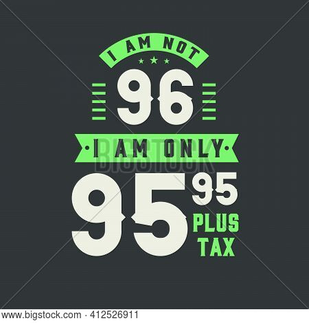 I Am Not 96, I Am Only 95.95 Plus Tax, 96 Years Old Birthday Celebration