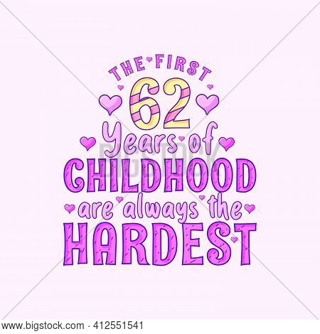 62nd Birthday Celebration, The First 62 Years Of Childhood Are Always The Hardest