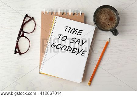 Notebook With Text Time To Say Goodbye, Office Stationery And Cup Of Coffee On White Wooden Table, F