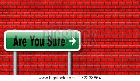 Are you sure without doubts and certain and convinced of truth. Confident and no suspicion, it is a certainty. Need conformation.