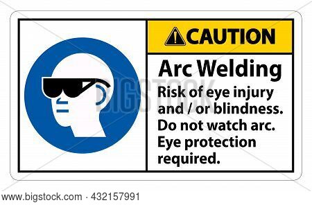 Caution Sign Arc Welding Risk Of Eye Injury And/or Blindness, Do Not Watch Arc, Eye Protection Requi