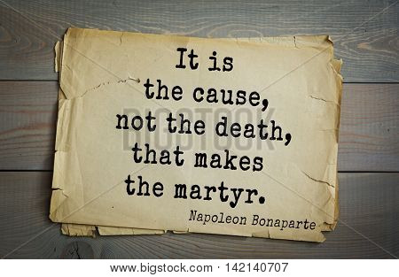 French emperor, great general Napoleon Bonaparte (1769-1821) quote.It is the cause, not the death, that makes the martyr.