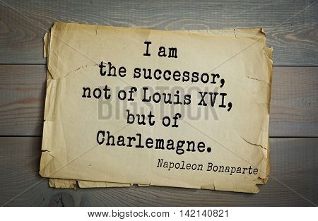  French emperor, great general Napoleon Bonaparte (1769-1821) quote.I am the successor, not of Louis XVI, but of Charlemagne