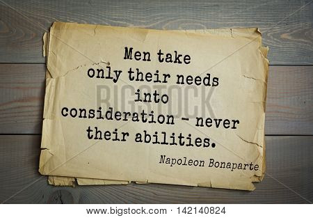  French emperor, great general Napoleon Bonaparte (1769-1821) quote.Men take only their needs into consideration - never their abilities.