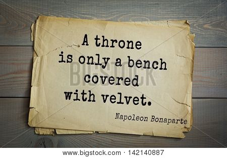  French emperor, great general Napoleon Bonaparte (1769-1821) quote.A throne is only a bench covered with velvet. 