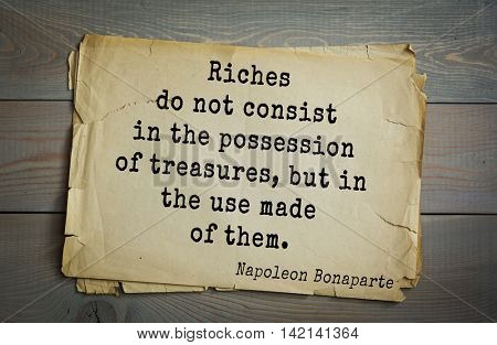 French emperor, great general Napoleon Bonaparte (1769-1821) quote.Riches do not consist in the possession of treasures, but in the use made of them.