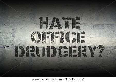 hate office drudgery question stencil print on the grunge white brick wall; specially designed font is used