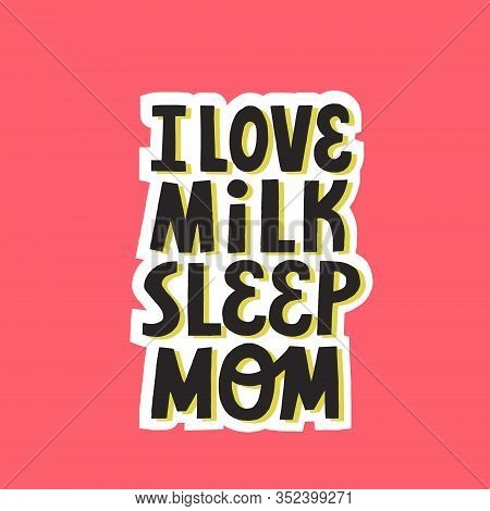 I Love Milk Sleep Mom Quote With Shadow. Hand Drawn Vector Lettering For Newborn Apparel, Textile, S