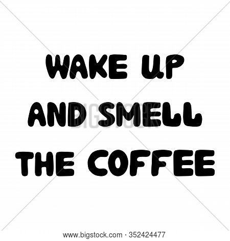 Wake Up And Smell The Coffee. Motivation Quote. Cute Hand Drawn Bauble Lettering. Isolated On White 