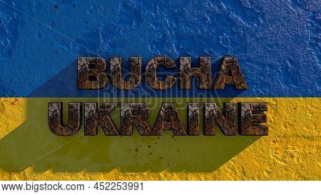 The Inscription In Rusty Letters Bucha Ukraine On The Ukrainian Flag. Russian Aggression 3d Renering