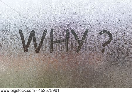 Wtitten Word Why With A Question Mark On The Foggy Window. Water Droplets Condensation Background Of