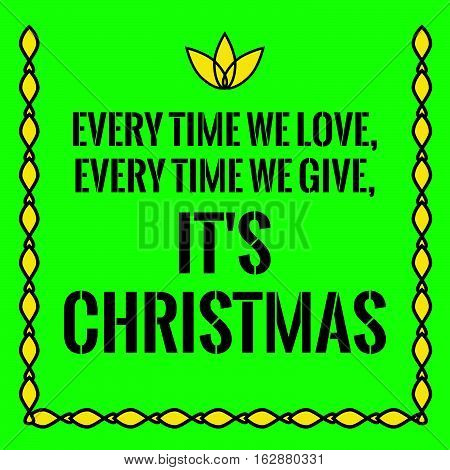 Motivational quote. Every time we love, every time we give, it's Christmas. On green background.