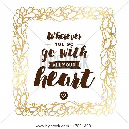 Wherever you go, go with all your heart. Inspirational quote, motivation. Typography for poster, invitation, greeting card or t-shirt. Vector lettering, inscription design. Text background