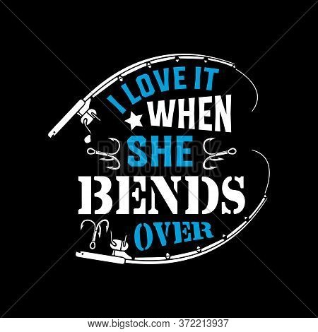 I Love It When She Bends Over - Fishing T Shirts Design,vector Graphic, Typographic Poster Or T-shir