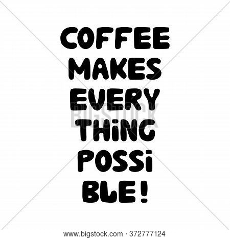 Coffee Makes Everything Possible. Motivation Quote. Cute Hand Drawn Bauble Lettering. Isolated On Wh