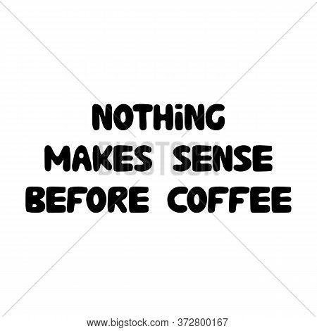 Nothing makes sense before coffee. Cute hand drawn doodle bubble lettering. Isolated on white. Vector stock illustration.