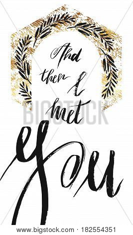 Handwritten ink brushpen lettering romantic Life quote, And then I met you.Design for wedding, save the date card.