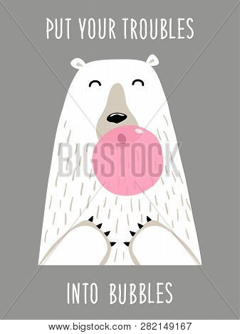 Cute Hand Drawn Card As Funny Bear Blows Bubble Gum With Quote Put Your Troubles Into Bubbles