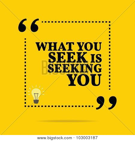 Inspirational Motivational Quote. What You Seek Is Seeking You.