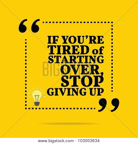 Inspirational Motivational Quote. If You're Tired Of Starting Over, Stop Giving Up.