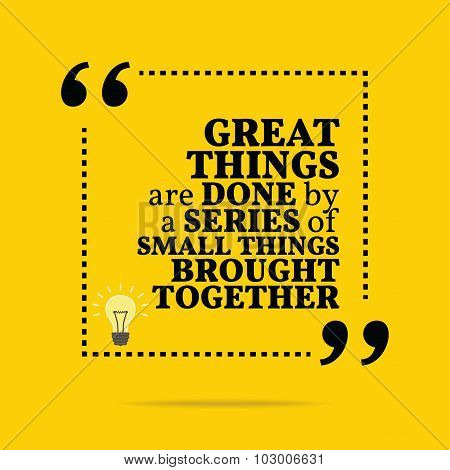 Inspirational Motivational Quote. Great Things Are Done By A Series Of Small Things Brought Together