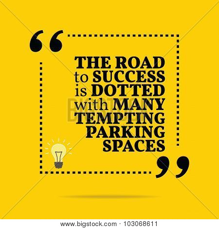 Inspirational Motivational Quote. The Road To Success Is Dotted With Many Tempting Parking Spaces.