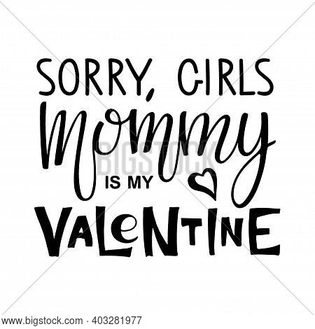 Sorry Girls, Mommy Is My Valentine Text. Kids 1st Celebration Lettering. Vector Phrase Isolated On W