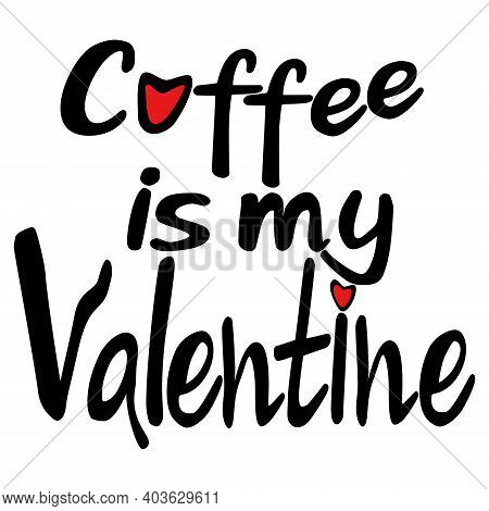 Coffee Is My Valentine, Valentine's Themed Lettering And Heart Symbols Illustration