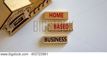 Home-based Business Symbol. Wooden Blocks Form The Words 'home-based Business' Near Miniature House 