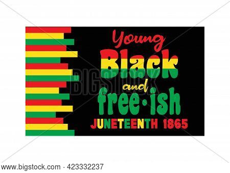 Juneteenth Since June 19, 1865. Young Black And Free-ish. Black Lives Matter. Celebrate Freedom Or E