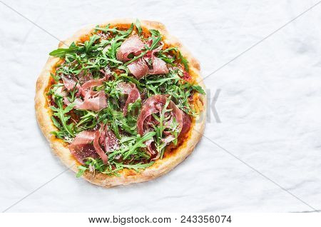 Prosciutto Arugula Homemade Pizza On Light Background, Top View. Delicious Appetizers, Snack, Tapas 