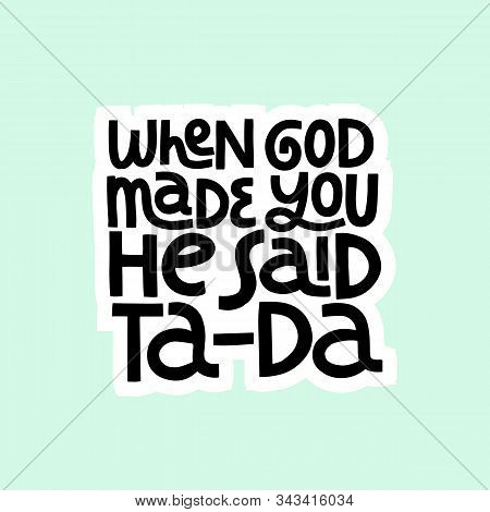 When God Made You He Said Ta-da Hand Drawn Vector Lettering. Positive Slogan. Hand Lettered Quote. P
