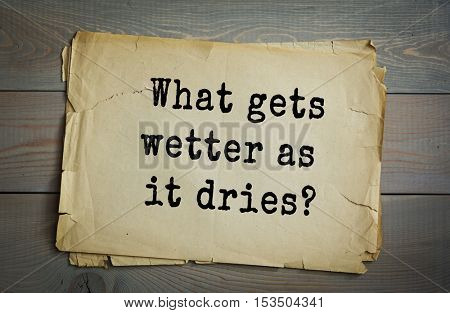 Traditional riddle. What gets wetter as it dries?( A towel.)