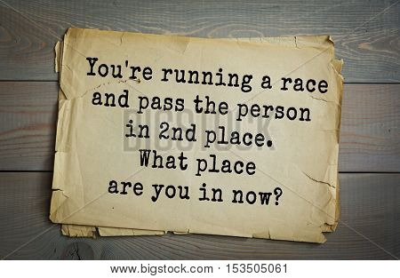 Traditional riddle. You're running a race and pass the person in 2nd place. What place are you in now?(You're in second place. You didn't pass the person in first.)
