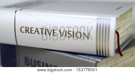 Book Title of Creative Vision. Business Concept: Closed Book with Title Creative Vision in Stack, Closeup View. Blurred Image with Selective focus. 3D Rendering.