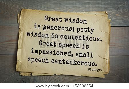 Top 10 quotes by Chuang Tzu - Chinese philosopher presumably.  
Great wisdom is generous; petty wisdom is contentious. Great speech is impassioned, small speech cantankerous.