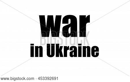 War In Ukraine. Inscription Means Trouble And Misfortune Made Black On White. Worldwide Cataclysm. I