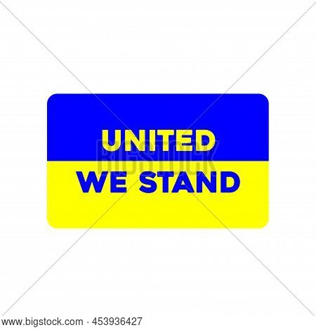 United We Stand Sign. Ukrainian Flag. Yellow And Blue Flag Of Ukraine