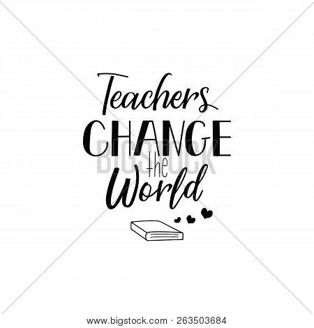 Teachers Change The World. Lettering. Calligraphy Vector Illustration.
