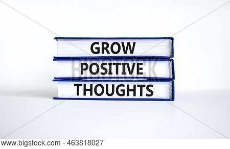 Grow Positive Thoughts Symbol. Concept Words Grow Positive Thoughts On Books. Beautiful White Table 