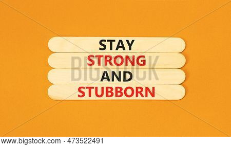 Stay Strong And Stubborn Symbol. Concept Words Stay Strong And Stubborn On Wooden Stick. Beautiful O