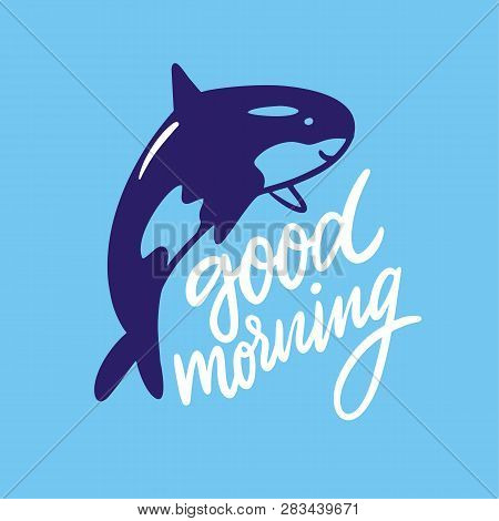 Good Morning Hand Drawn Vector Lettering And Grampus Sea Animal Illustration.